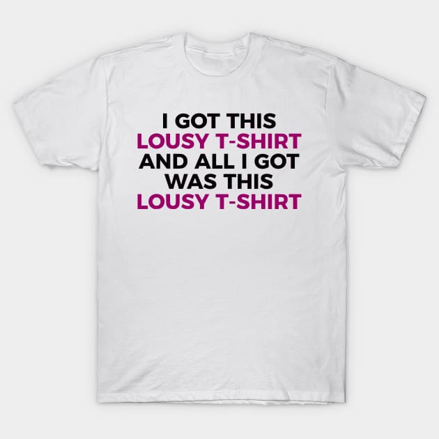 I Got This Lousy T-Shirt And All I Got Was This Lousy T-Shirt T-Shirt by dikleyt